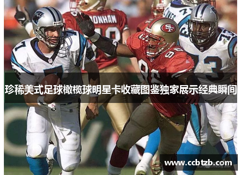 珍稀美式足球橄榄球明星卡收藏图鉴独家展示经典瞬间