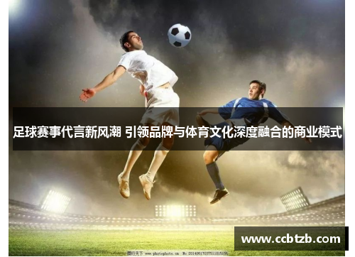 足球赛事代言新风潮 引领品牌与体育文化深度融合的商业模式