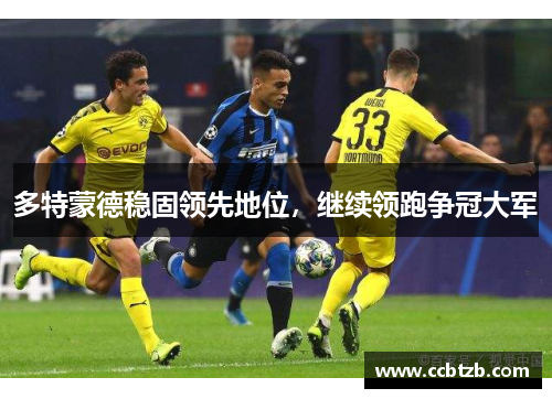 多特蒙德稳固领先地位，继续领跑争冠大军