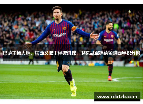 巴萨主场大胜，梅西又取里程碑进球，卫冕冠军继续领跑西甲积分榜
