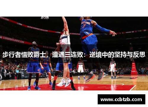 步行者惜败爵士，遭遇三连败：逆境中的坚持与反思