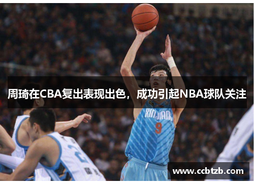 周琦在CBA复出表现出色，成功引起NBA球队关注